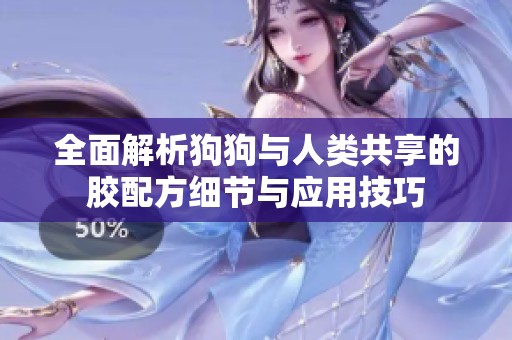 全面解析狗狗与人类共享的胶配方细节与应用技巧