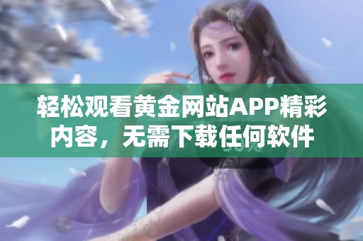 轻松观看黄金网站APP精彩内容，无需下载任何软件