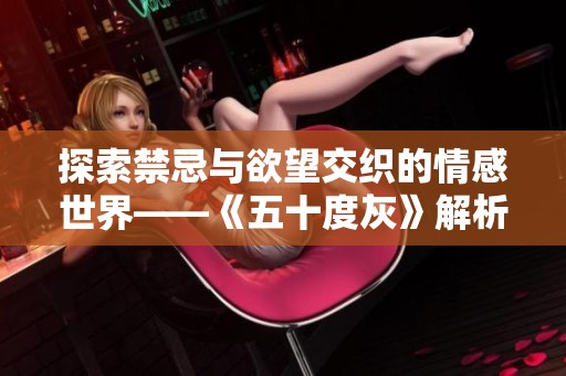 探索禁忌与欲望交织的情感世界——《五十度灰》解析与思考