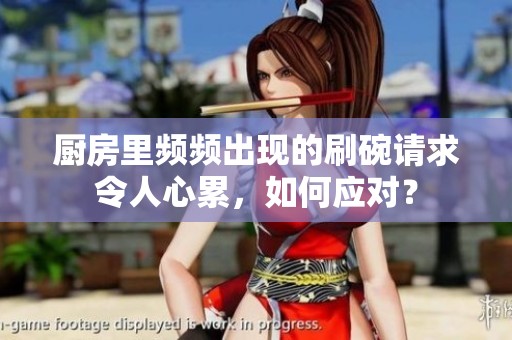 厨房里频频出现的刷碗请求令人心累，如何应对？