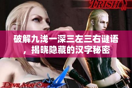 破解九浅一深三左三右谜语，揭晓隐藏的汉字秘密