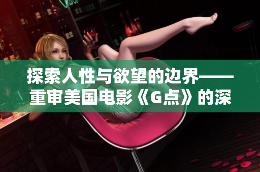 探索人性与欲望的边界——重审美国电影《G点》的深层意义