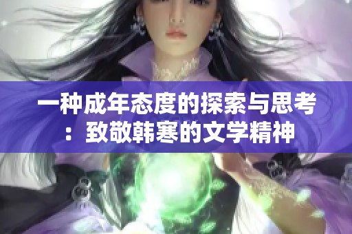 一种成年态度的探索与思考：致敬韩寒的文学精神