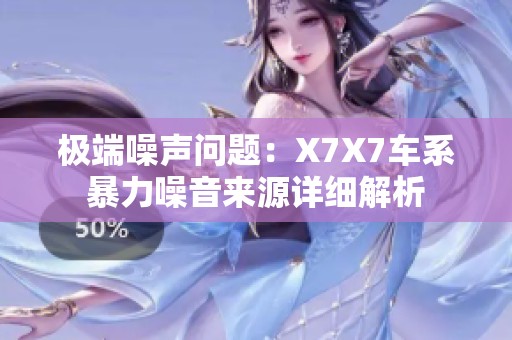 极端噪声问题：X7X7车系暴力噪音来源详细解析