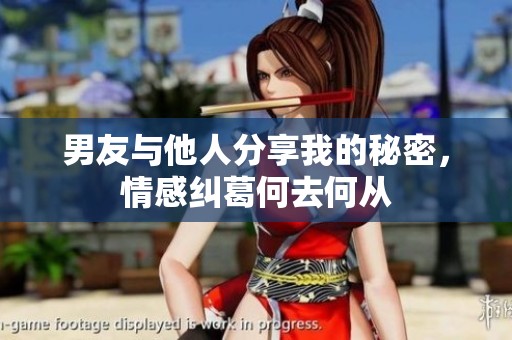 男友与他人分享我的秘密，情感纠葛何去何从