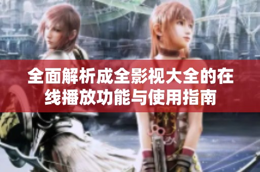 全面解析成全影视大全的在线播放功能与使用指南