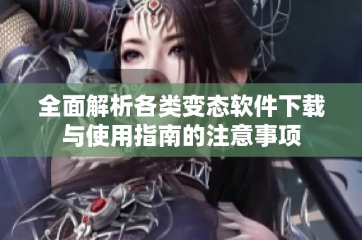 全面解析各类变态软件下载与使用指南的注意事项