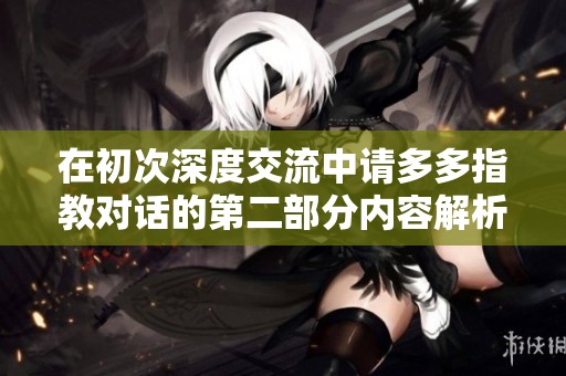 在初次深度交流中请多多指教对话的第二部分内容解析