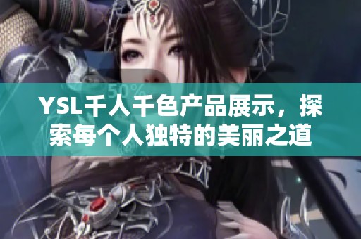 YSL千人千色产品展示，探索每个人独特的美丽之道