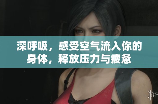 深呼吸，感受空气流入你的身体，释放压力与疲惫