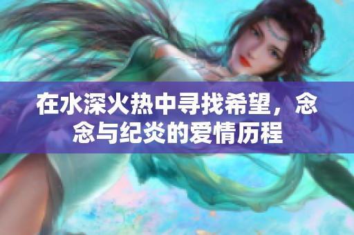 在水深火热中寻找希望，念念与纪炎的爱情历程