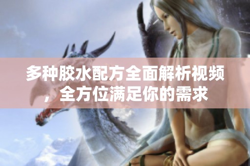 多种胶水配方全面解析视频，全方位满足你的需求