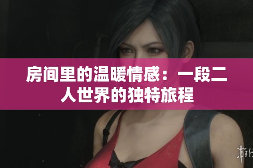 房间里的温暖情感：一段二人世界的独特旅程