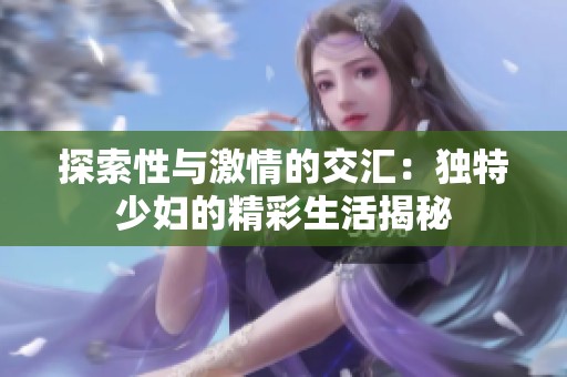 探索性与激情的交汇：独特少妇的精彩生活揭秘