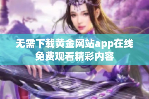 无需下载黄金网站app在线免费观看精彩内容