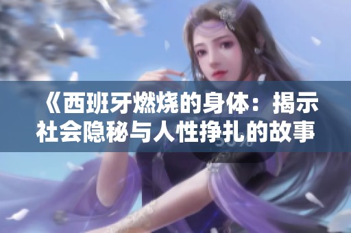 《西班牙燃烧的身体：揭示社会隐秘与人性挣扎的故事》