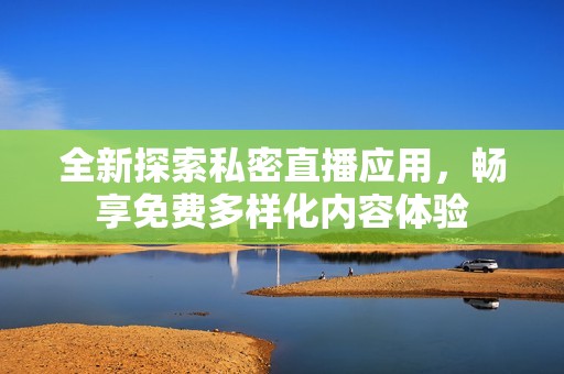 全新探索私密直播应用，畅享免费多样化内容体验