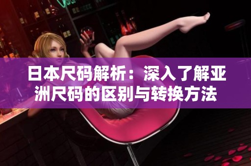 日本尺码解析：深入了解亚洲尺码的区别与转换方法