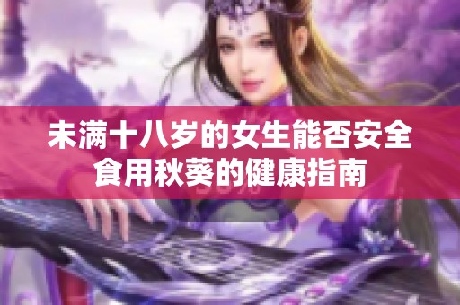 未满十八岁的女生能否安全食用秋葵的健康指南