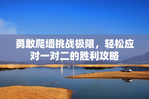 勇敢爬墙挑战极限，轻松应对一对二的胜利攻略