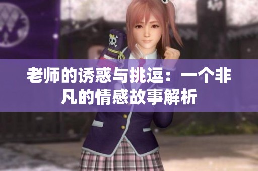 老师的诱惑与挑逗：一个非凡的情感故事解析