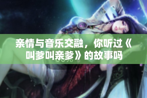 亲情与音乐交融，你听过《叫爹叫亲爹》的故事吗