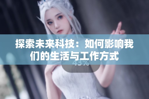 探索未来科技：如何影响我们的生活与工作方式