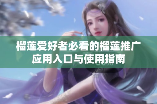 榴莲爱好者必看的榴莲推广应用入口与使用指南