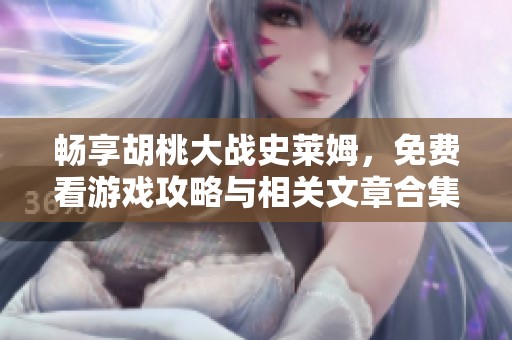畅享胡桃大战史莱姆，免费看游戏攻略与相关文章合集