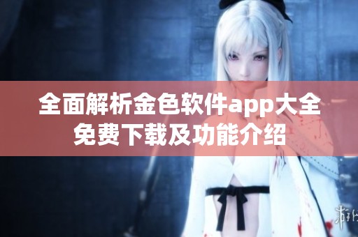 全面解析金色软件app大全免费下载及功能介绍