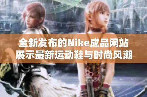 全新发布的Nike成品网站展示最新运动鞋与时尚风潮