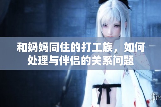和妈妈同住的打工族，如何处理与伴侣的关系问题