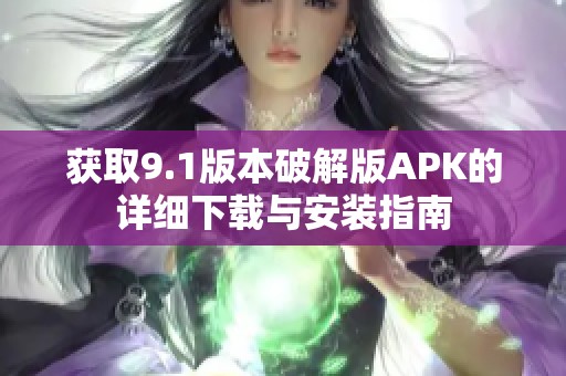获取9.1版本破解版APK的详细下载与安装指南