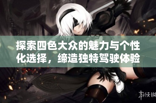 探索四色大众的魅力与个性化选择，缔造独特驾驶体验