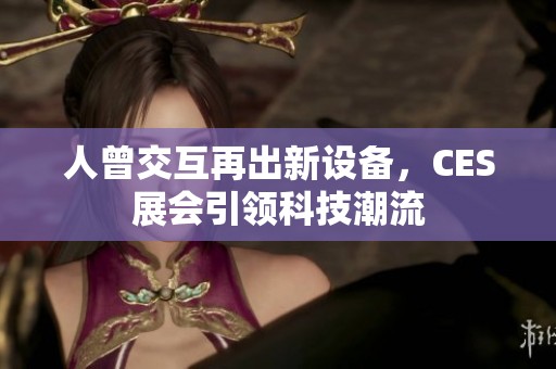 人曾交互再出新设备，CES展会引领科技潮流