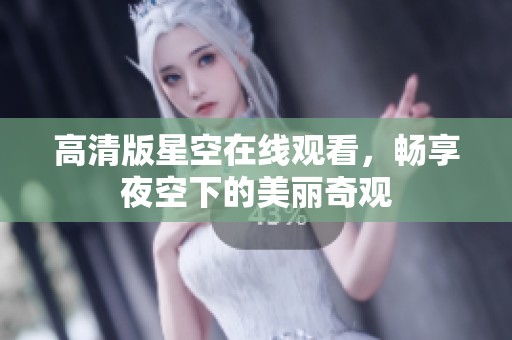 高清版星空在线观看，畅享夜空下的美丽奇观