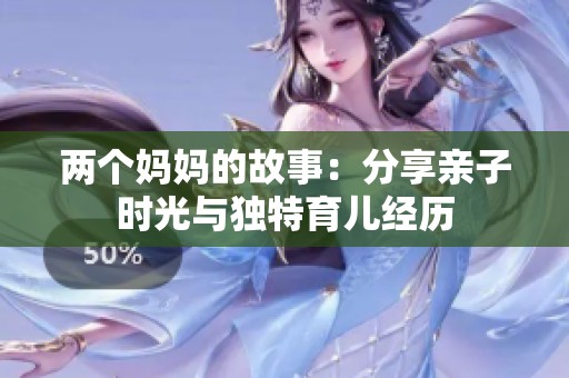 两个妈妈的故事：分享亲子时光与独特育儿经历
