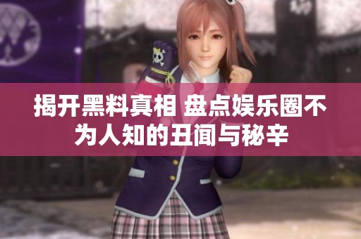 揭开黑料真相 盘点娱乐圈不为人知的丑闻与秘辛