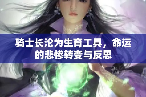 骑士长沦为生育工具，命运的悲惨转变与反思