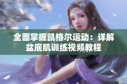 全面掌握凯格尔运动：详解盆底肌训练视频教程