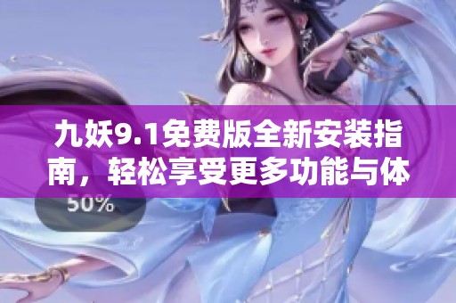 九妖9.1免费版全新安装指南，轻松享受更多功能与体验