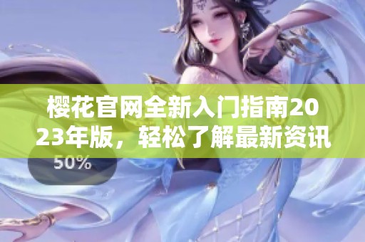 樱花官网全新入门指南2023年版，轻松了解最新资讯