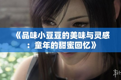 《品味小豆豆的美味与灵感：童年的甜蜜回忆》