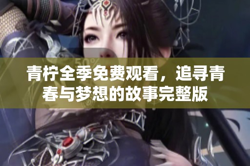 青柠全季免费观看，追寻青春与梦想的故事完整版