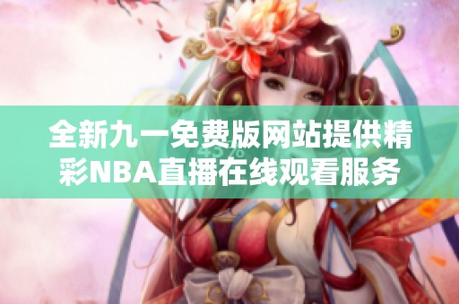 全新九一免费版网站提供精彩NBA直播在线观看服务