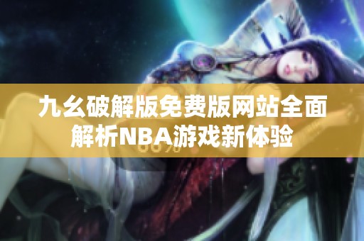 九幺破解版免费版网站全面解析NBA游戏新体验