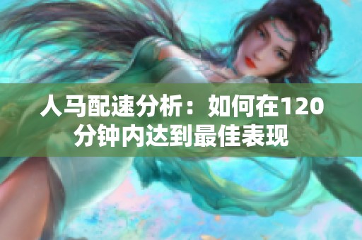 人马配速分析：如何在120分钟内达到最佳表现