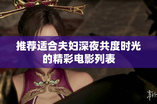 推荐适合夫妇深夜共度时光的精彩电影列表