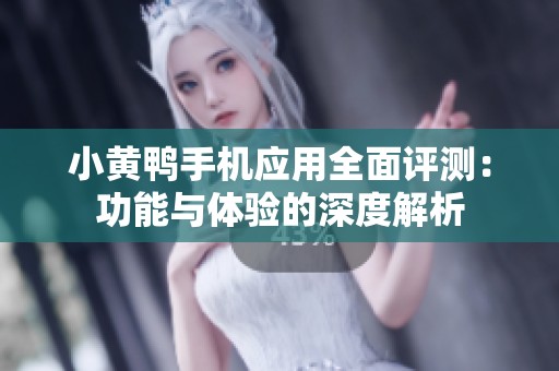 小黄鸭手机应用全面评测：功能与体验的深度解析