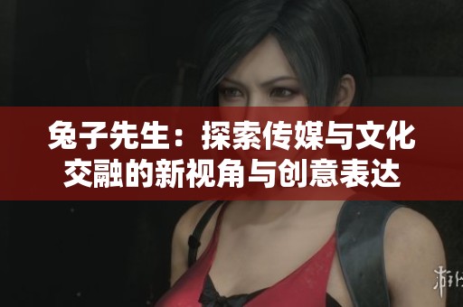 兔子先生：探索传媒与文化交融的新视角与创意表达